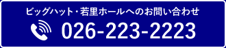 ビッグハット・若里ホールへのお問い合わせ TEL:026-223-2223